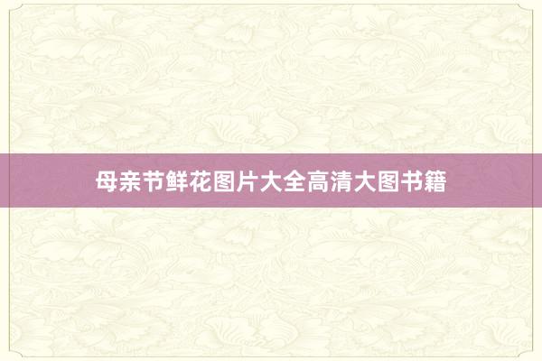 母亲节鲜花图片大全高清大图书籍