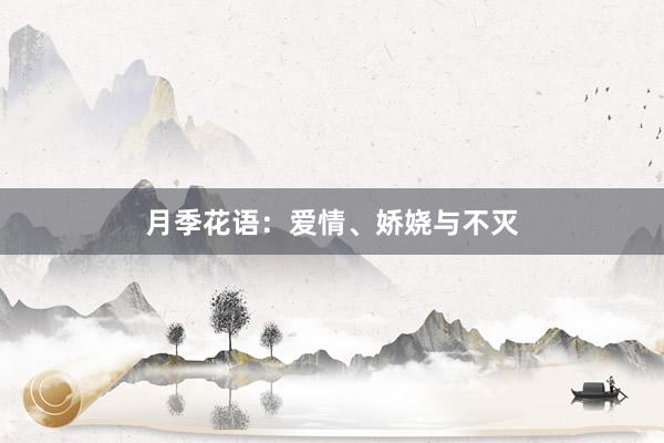月季花语:爱情、娇娆与不灭